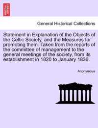 Statement in Explanation of the Objects of the Celtic Society, and the Measures for Promoting Them. Taken from the Reports of the Committee of Management to the General Meetings of the Society, from Its Establishment in 1820 to January 1836.