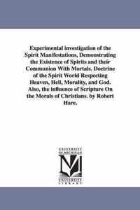 Experimental Investigation of the Spirit Manifestations, Demonstrating the Existence of Spirits and Their Communion with Mortals. Doctrine of the Spirit World Respecting Heaven, Hell, Morality, and God. Also, the Influence of Scripture on the Morals of Ch