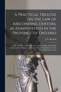 A Practical Treatise on the Law of Absconding Debtors, as Administered in the Province of Ontario [microform]