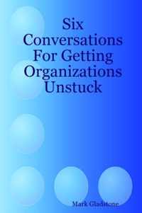 Six Conversations For Getting Organizations Unstuck