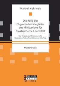 Die Rolle der Flugsicherheitsbegleiter des Ministeriums fur Staatssicherheit der DDR. Der Einsatz des Ministeriums fur Staatssicherheit auf den Linien der Interflug