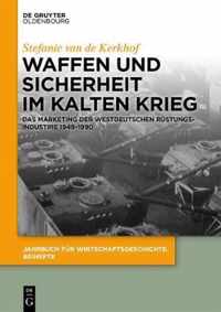 Waffen Und Sicherheit Im Kalten Krieg: Das Marketing Der Westdeutschen Rüstungsindustrie 1949-1990