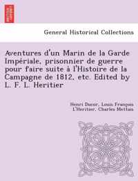 Aventures D'Un Marin de La Garde Impe Riale, Prisonnier de Guerre Pour Faire Suite A L'Histoire de La Campagne de 1812, Etc. Edited by L. F. L. Heritier