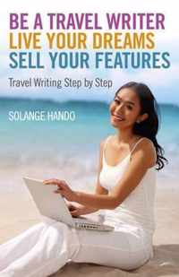 Be a Travel Writer, Live your Dreams, Sell your - Travel Writing Step by Step