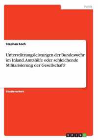 Unterstutzungsleistungen der Bundeswehr im Inland. Amtshilfe oder schleichende Militarisierung der Gesellschaft?