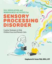 Self-Regulation and Mindfulness Activities for Sensory Processing Disorder: Creative Strategies to Help Children Focus and Remain Calm