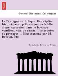 La Bretagne catholique. Description historique et pittoresque; precedee d'une excursion dans le boccage vendeen, vies de saints ... anecdotes et paysages ... Illustrations par M. Devaux, etc.