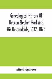 Genealogical History Of Deacon Stephen Hart And His Descendants, 1632. 1875