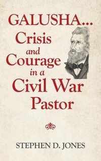 Galusha ...Crisis and Courage in a Civil War Pastor