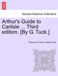 Arthur's Guide to Carlisle ... Third Edition. [By G. Tuck.]