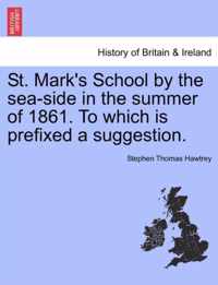 St. Mark's School by the Sea-Side in the Summer of 1861. to Which Is Prefixed a Suggestion.