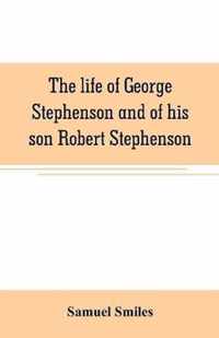 The life of George Stephenson and of his son Robert Stephenson