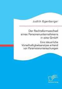 Der Rechtsformwechsel eines Personenunternehmens in eine GmbH. Eine steuerliche Vorteilhaftigkeitsanalyse anhand von Parameteruntersuchungen