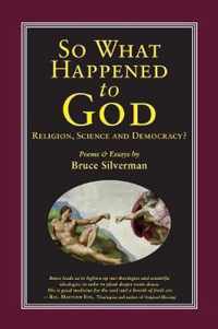 SO WHAT HAPPENED TO GOD, Religion, Science, and Democracy?