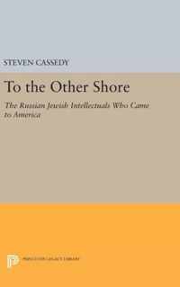 To the Other Shore - The Russian Jewish Intellectuals Who Came to America