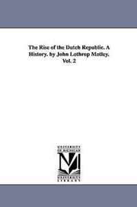 The Rise of the Dutch Republic. A History. by John Lothrop Motley. Vol. 2