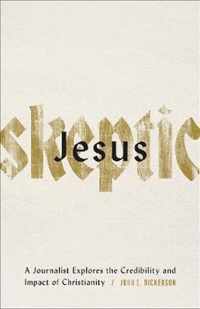 Jesus Skeptic A Journalist Explores the Credibility and Impact of Christianity