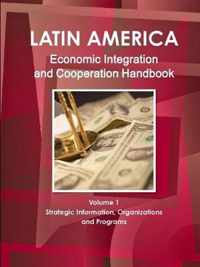 Latin America Economic Integration and Cooperation Handbook Volume 1 Strategic Information, Organizations and Programs