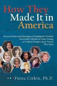 How They Made It in America: Success Stories and Strategies of Immigrant Women