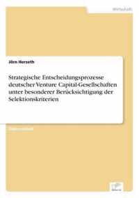 Strategische Entscheidungsprozesse deutscher Venture Capital-Gesellschaften unter besonderer Berucksichtigung der Selektionskriterien