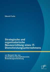 Strategische und organisatorische Neuausrichtung eines IT-Dienstleistungsunternehmens am Beispiel des neu geschaffenen Geschaftsbereichs Anwendungsentwicklung