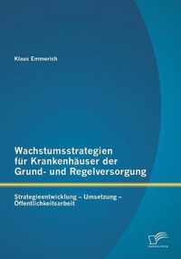 Wachstumsstrategien für Krankenhäuser der Grund- und Regelversorgung: Strategieentwicklung - Umsetzung - Öffentlichkeitsarbeit