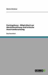 Castingshows - Moeglichkeit zur Identitatsstiftung und kritische Auseinandersetzung