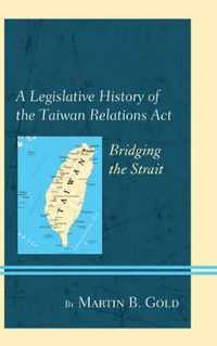 A Legislative History of the Taiwan Relations Act