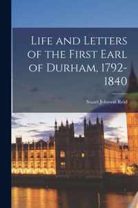 Life and Letters of the First Earl of Durham, 1792-1840