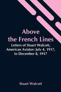 Above The French Lines; Letters Of Stuart Walcott, American Aviator