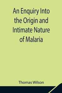 An Enquiry Into the Origin and Intimate Nature of Malaria