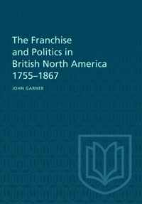 The Franchise and Politics in British North America 1755-1867