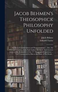 Jacob Behmen's Theosophick Philosophy Unfolded; in Divers Considerations and Demonstrations ... Also, the Principal Treatises of the Said Author Abrid