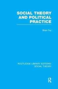 Social Theory and Political Practice (RLE Social Theory)