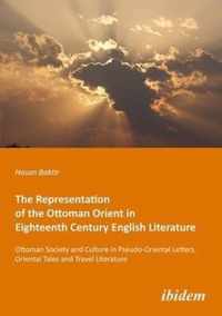 The Representation of the Ottoman Orient in Eigh - Ottoman Society and Culture in Pseudo-Oriental Letters, Oriental Tales, and Travel Literature