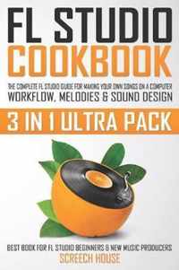 FL Studio Cookbook (3 in 1 Ultra Pack): The Complete FL Studio Guide for Making Your Own Songs on a Computer