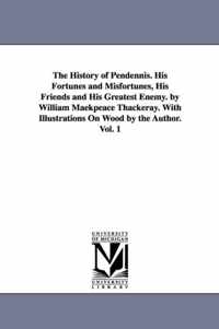 The History of Pendennis. His Fortunes and Misfortunes, His Friends and His Greatest Enemy. by William Maekpeace Thackeray. With Illustrations On Wood by the Author. Vol. 1