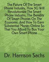 The Future Of The Smart Phone Industry, How 5G Will Revolutionize The Smart Phone Industry, The Benefits Of Smart Phones On The Economy, And How To Earn Substantial Money Online So That You Afford To Buy Your Own Smart Phone