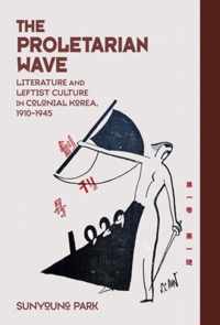 The Proletarian Wave - Literature and Leftist Culture in Colonial Korea, 1910-1945