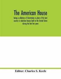 The American house; being a collection of illustrations & plans of the best country & suburban houses built in the United States during the last few years