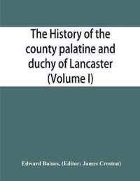 The history of the county palatine and duchy of Lancaster (Volume I)