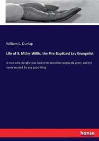 Life of S. Miller Willis, the Fire Baptized Lay Evangelist