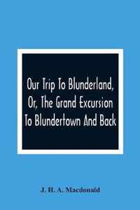 Our Trip To Blunderland, Or, The Grand Excursion To Blundertown And Back