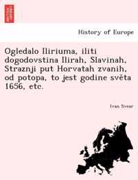 Ogledalo Iliriuma, iliti dogodovstina Ilirah, Slavinah, Straznji put Horvatah zvanih, od potopa, to jest godine sveta 1656, etc.