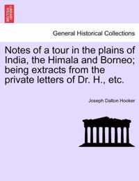 Notes of a Tour in the Plains of India, the Himala and Borneo; Being Extracts from the Private Letters of Dr. H., Etc.