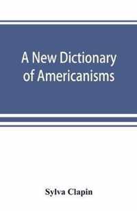 A new dictionary of Americanisms; being a glossary of words supposed to be peculiar to the United States and the Dominion of Canada