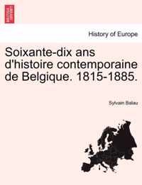 Soixante-Dix ANS D'Histoire Contemporaine de Belgique. 1815-1885. Troisieme Edition