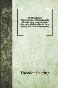 Die Struktur der Weltgeschichte. Philosophische Grundlegung zu einer jeden Geschichtsphilosophie (in Form einer Kritik Oswald Spenglers)