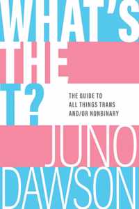 What&apos;s the T?: The Guide to All Things Trans And/Or Nonbinary