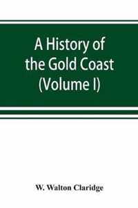 A history of the Gold Coast and Ashanti from the earliest times to the commencement of the twentieth century (Volume I)